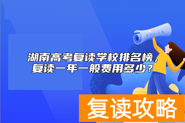 湖南高考复读学校排名榜，复读一年一般费用多少？