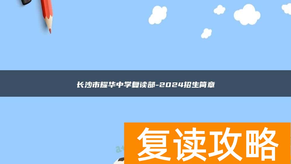 长沙市耀华中学复读部-2024招生简章
