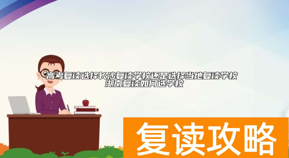 高考复读选择长沙复读学校还是选择当地复读学校 湖南复读如何选学校