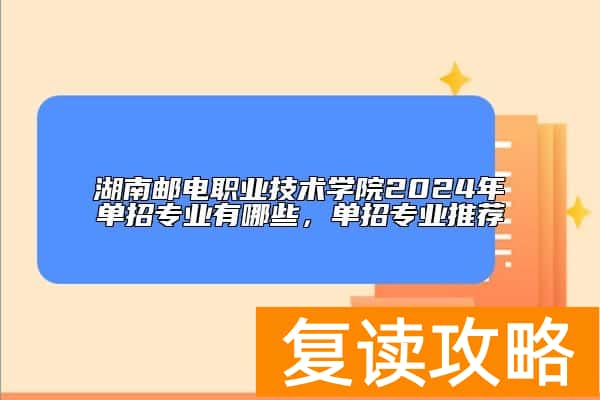 湖南邮电职业技术学院2024年单招专业有哪些，单招专业推荐