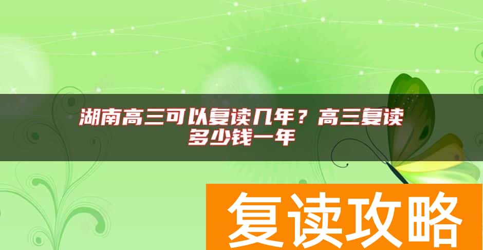 湖南高三可以复读几年？高三复读多少钱一年