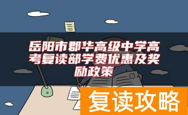 岳阳市郡华高级中学高考复读部学费优惠及奖励政策