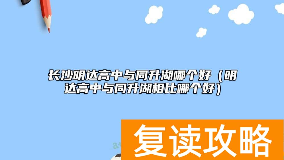 长沙明达高中与同升湖哪个好（明达高中与同升湖相比哪个好）