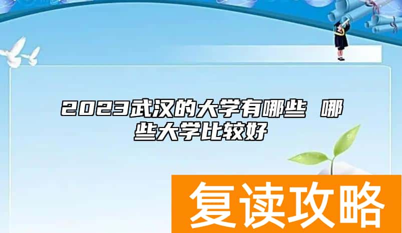 2023武汉的大学有哪些 哪些大学比较好