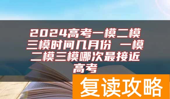 2024高考一模二模三模时间几月份 一模二模三模哪次最接近高考