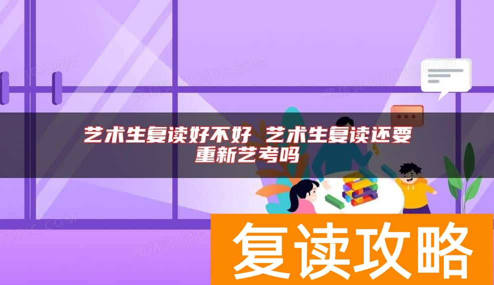 艺术生复读好不好 艺术生复读还要重新艺考吗