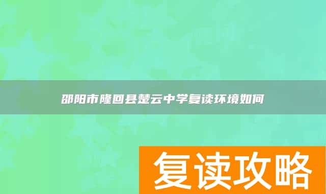 邵阳市隆回县楚云中学复读环境如何