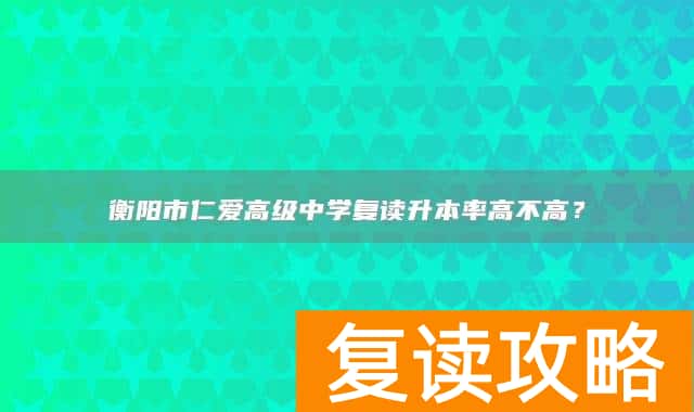 衡阳市仁爱高级中学复读升本率高不高？