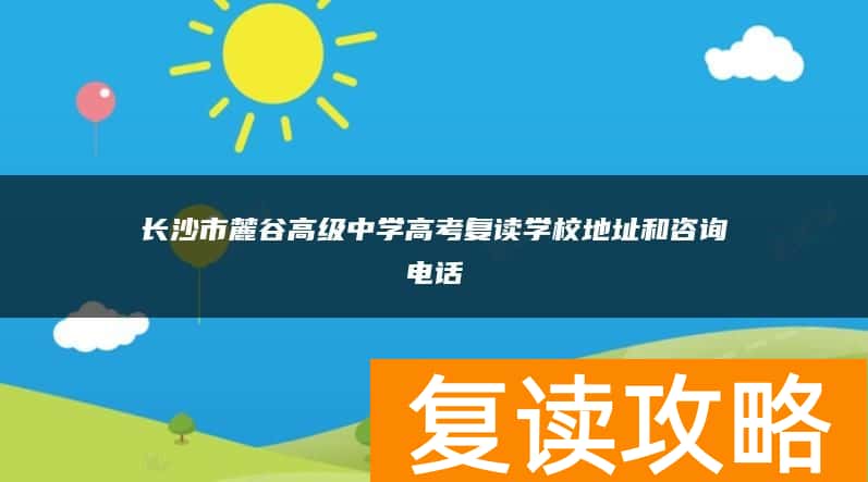 长沙市麓谷高级中学高考复读学校地址和咨询电话