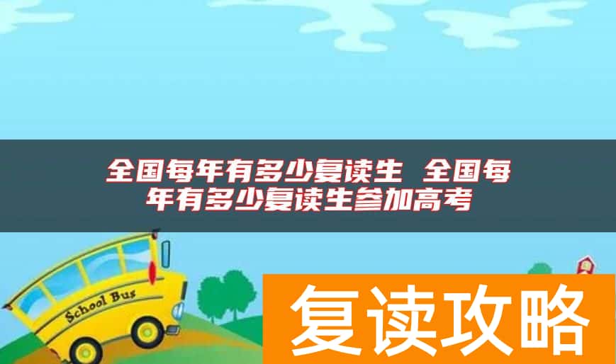 全国每年有多少复读生 全国每年有多少复读生参加高考