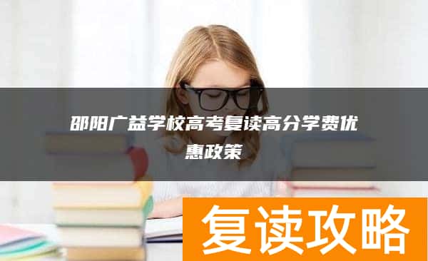 邵阳广益学校高考复读高分学费优惠政策