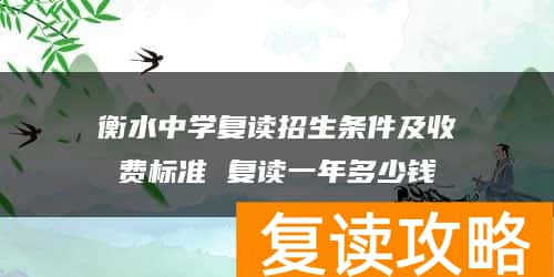 衡水中学复读招生条件及收费标准 复读一年多少钱