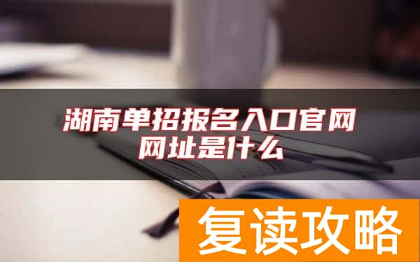 湖南单招报名入口官网网址是什么