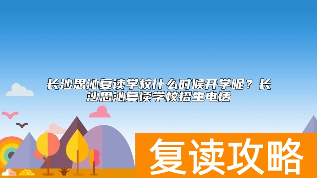 长沙思沁复读学校什么时候开学呢?长沙思沁复读学校招生电话