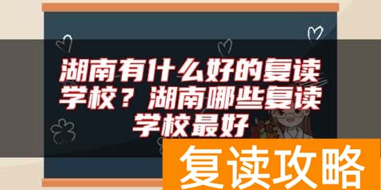 湖南有什么好的复读学校？湖南哪些复读学校最好