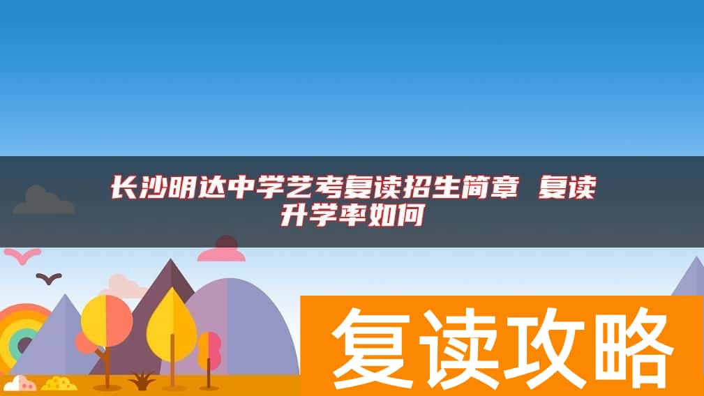 长沙明达中学艺考复读招生简章 复读升学率如何