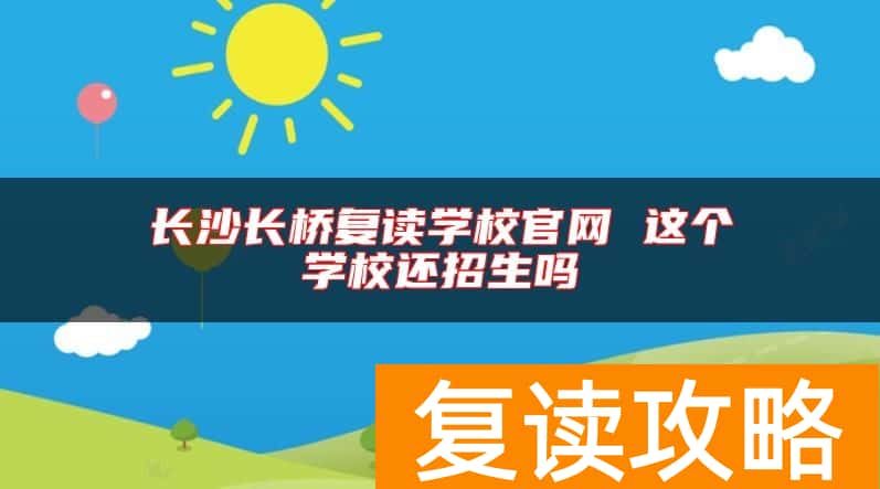 长沙长桥复读学校官网 这个学校还招生吗