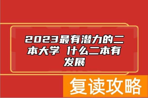 2023最有潜力的二本大学 什么二本有发展