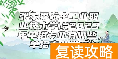 张家界航空工业职业技术学院2023年单招专业有哪些，单招专业推荐