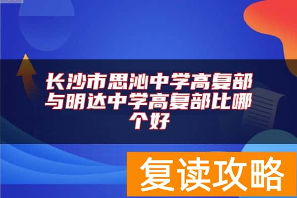 长沙市思沁中学高复部与明达中学高复部比哪个好