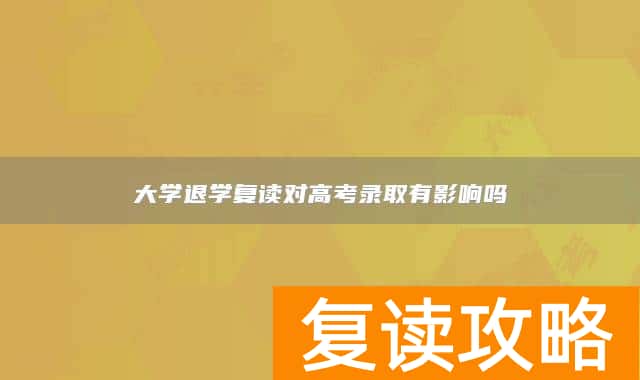 大学退学复读对高考录取有影响吗