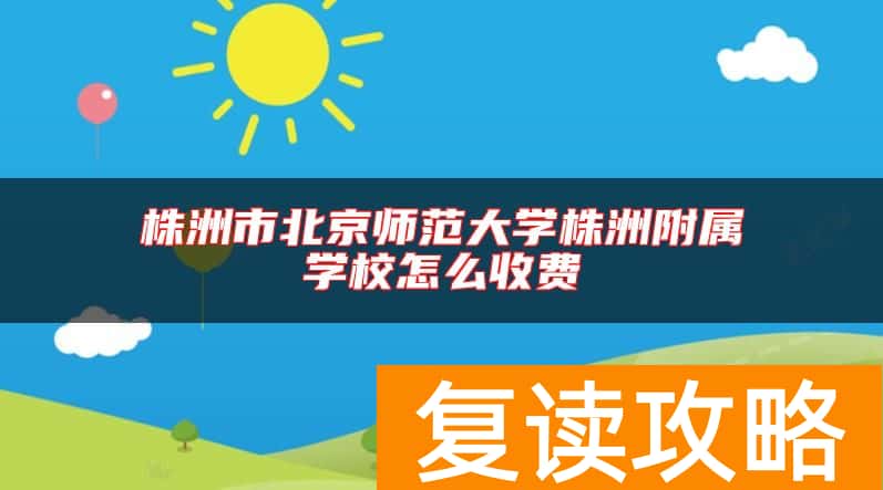 株洲市北京师范大学株洲附属学校怎么收费