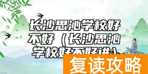 长沙思沁学校好不好（长沙思沁学校好不好进）