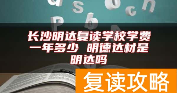 长沙明达复读学校学费一年多少 明德达材是明达吗