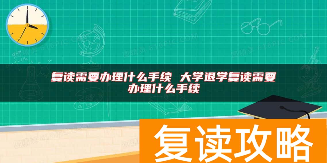 复读需要办理什么手续 大学退学复读需要办理什么手续
