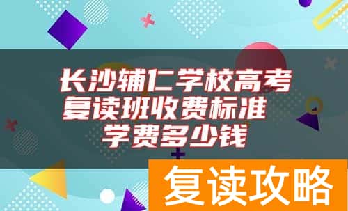 长沙辅仁学校高考复读班收费标准 学费多少钱
