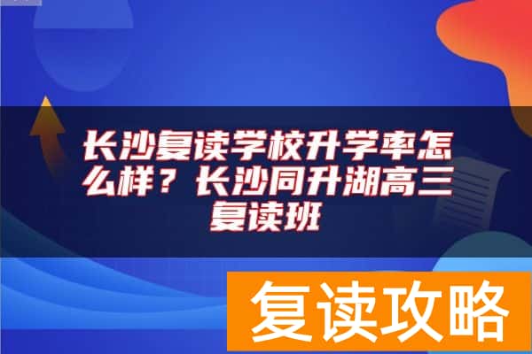 长沙复读学校升学率怎么样？长沙同升湖高三复读班