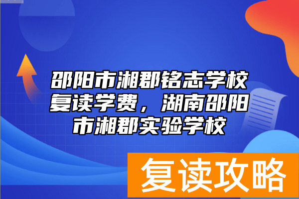邵阳市湘郡铭志学校复读学费，湖南邵阳市湘郡实验学校