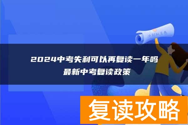 2024中考失利可以再复读一年吗 最新中考复读政策