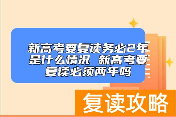 新高考要复读务必2年是什么情况 新高考要复读必须两年吗