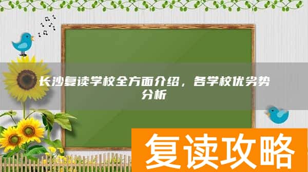 长沙复读学校全方面介绍，各学校优劣势分析