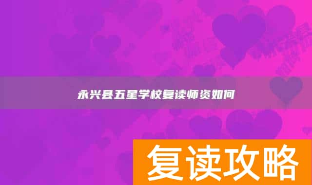 永兴县五星学校复读师资如何
