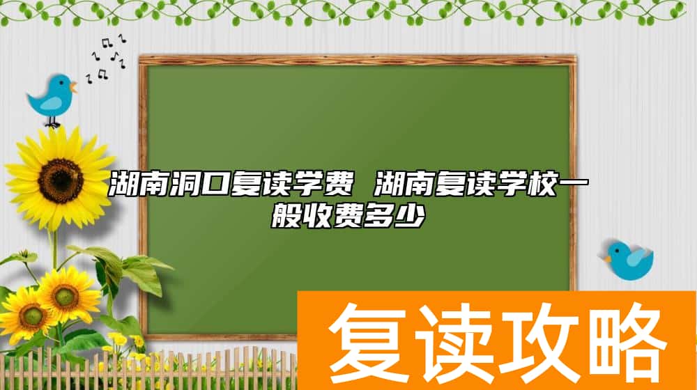 湖南洞口复读学费 湖南复读学校一般收费多少