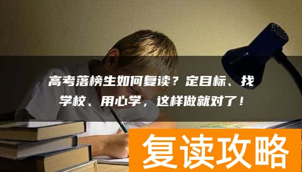 高考落榜生如何复读？定目标、找学校、用心学，这样做就对了！