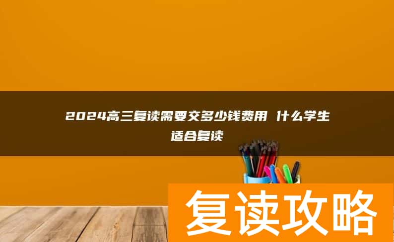 2024高三复读需要交多少钱费用 什么学生适合复读