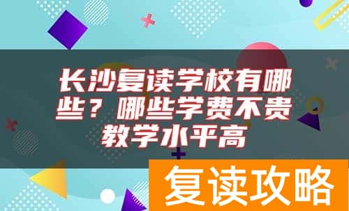 长沙复读学校有哪些？哪些学费不贵教学水平高