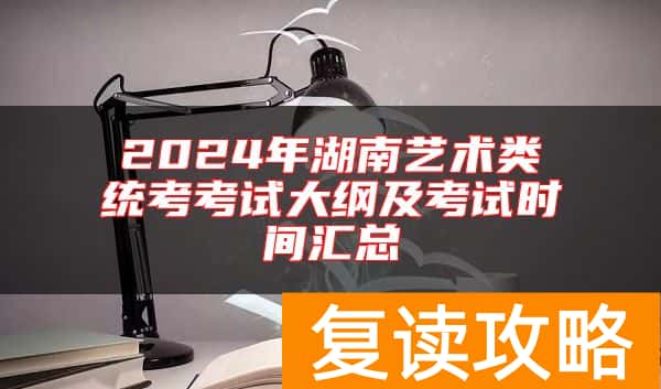 2024年湖南艺术类统考考试大纲及考试时间汇总