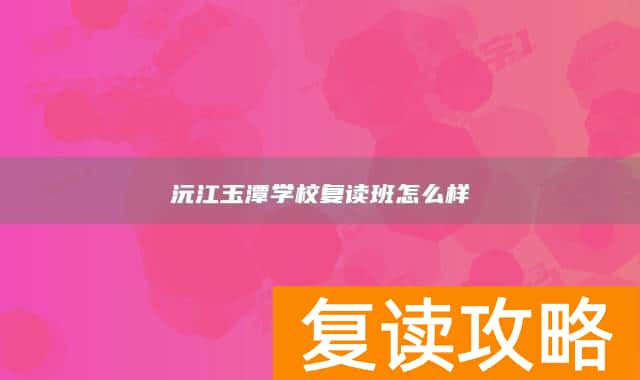 沅江玉潭学校复读班怎么样