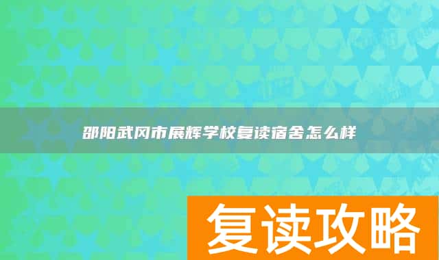 邵阳武冈市展辉学校复读宿舍怎么样