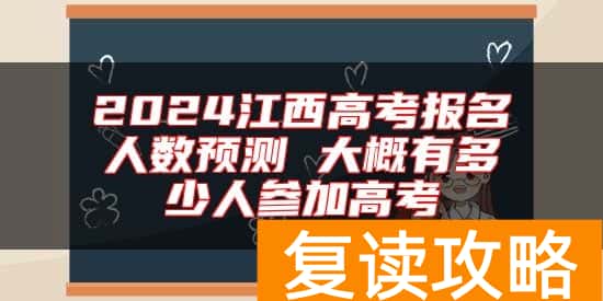 2024江西高考报名人数预测 大概有多少人参加高考
