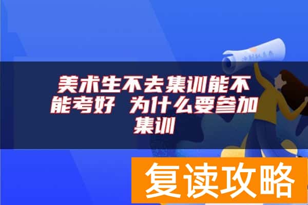 美术生不去集训能不能考好 为什么要参加集训