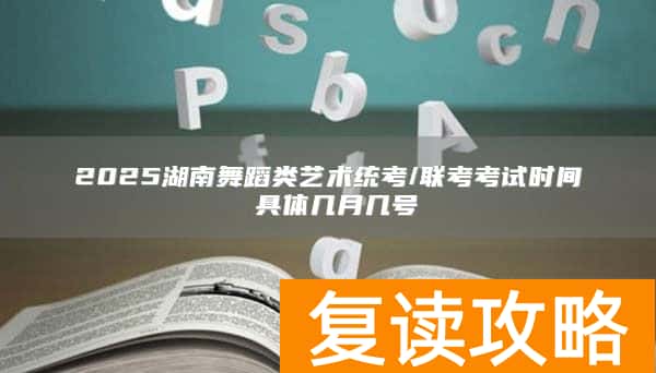 2025湖南舞蹈类艺术统考/联考考试时间 具体几月几号