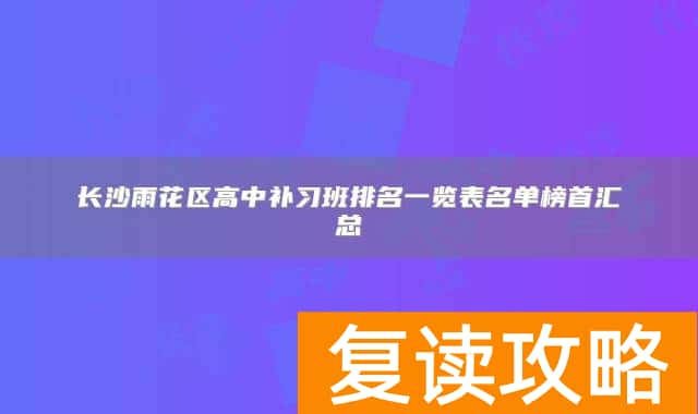 长沙雨花区高中补习班排名一览表名单榜首汇总