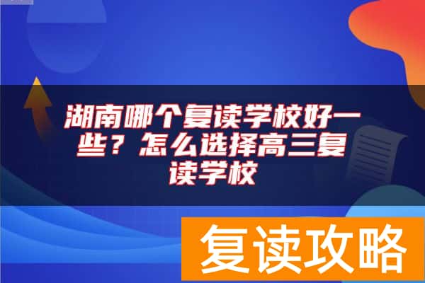湖南哪个复读学校好一些？怎么选择高三复读学校
