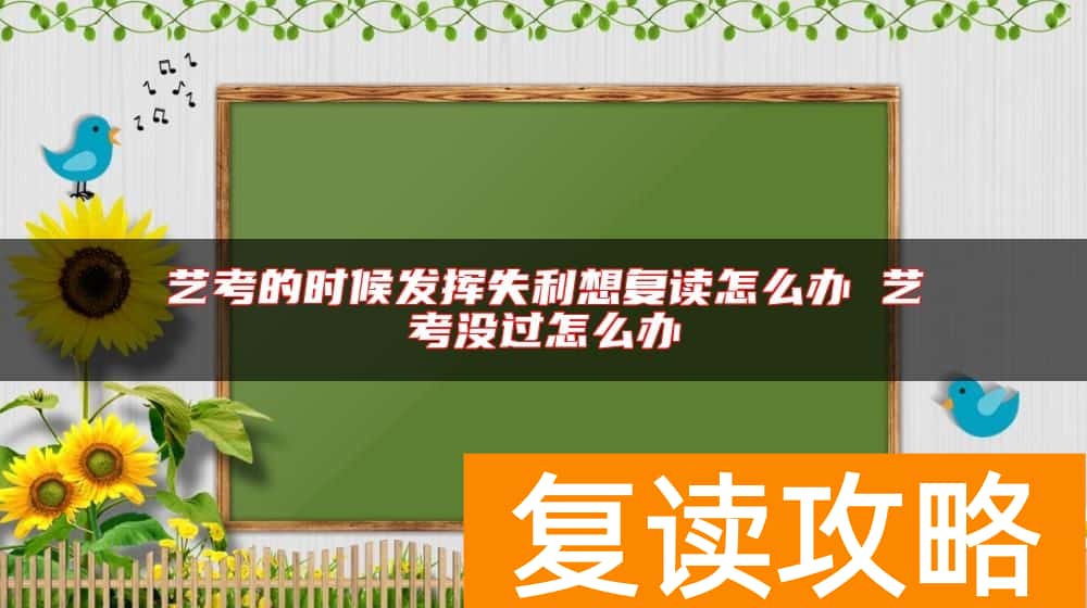 艺考的时候发挥失利想复读怎么办 艺考没过怎么办