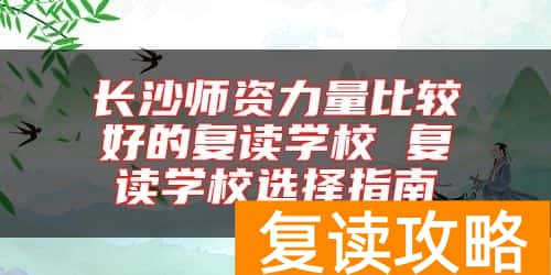长沙师资力量比较好的复读学校 复读学校选择指南
